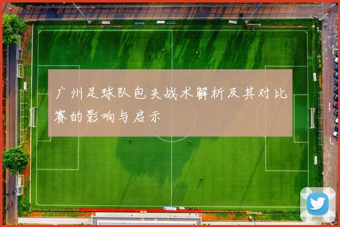 广州足球队包夹战术解析及其对比赛的影响与启示