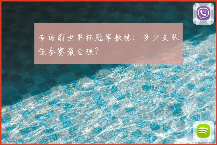 专访前世界杯冠军教练：多少支队伍参赛最合理？