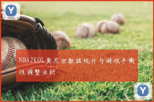 NBA2KOL奥尼尔数据统计与游戏平衡性调整分析