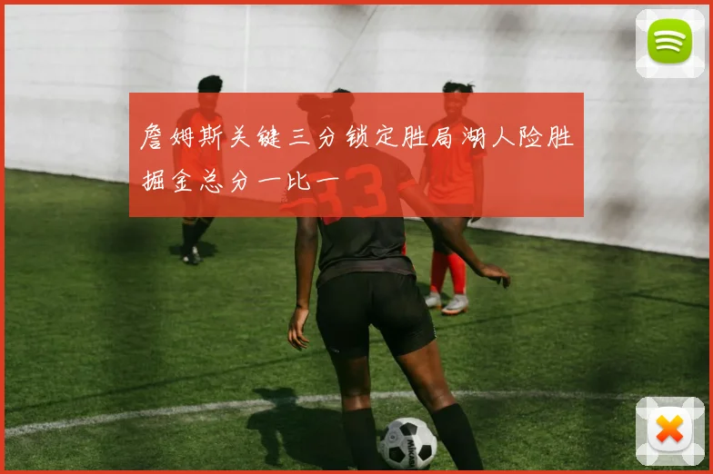詹姆斯关键三分锁定胜局湖人险胜掘金总分一比一