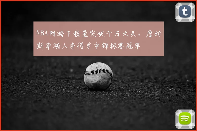 NBA网游下载量突破千万大关，詹姆斯率湖人夺得季中锦标赛冠军