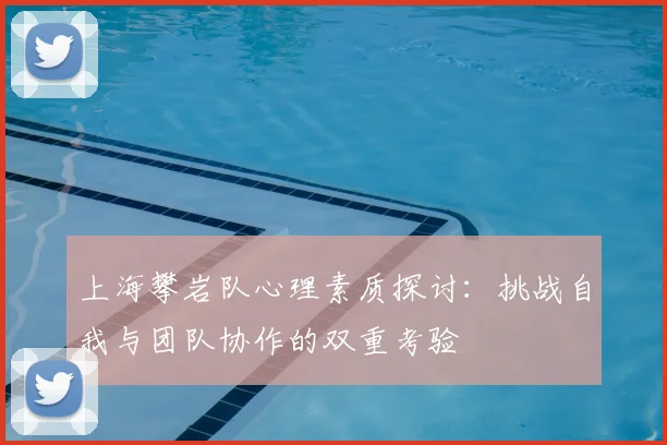 上海攀岩队心理素质探讨：挑战自我与团队协作的双重考验