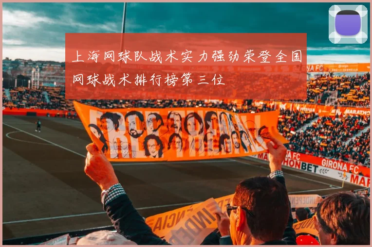 上海网球队战术实力强劲荣登全国网球战术排行榜第三位