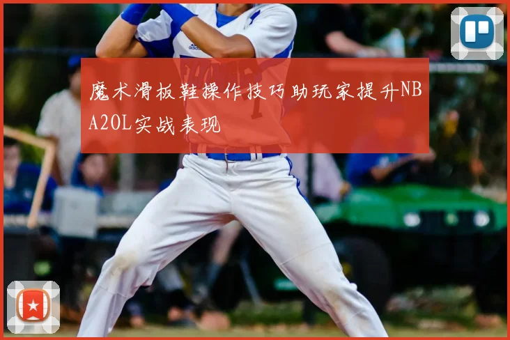 魔术滑板鞋操作技巧助玩家提升NBA2OL实战表现