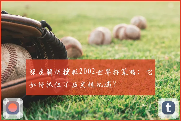 深度解析搜狐2002世界杯策略：它如何抓住了历史性机遇？