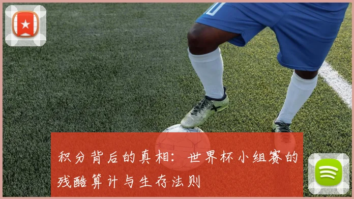 积分背后的真相：世界杯小组赛的残酷算计与生存法则