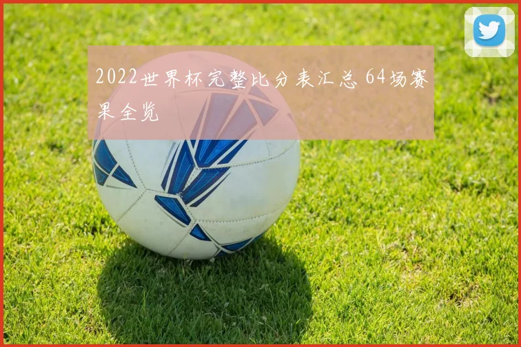 2022世界杯完整比分表汇总 64场赛果全览