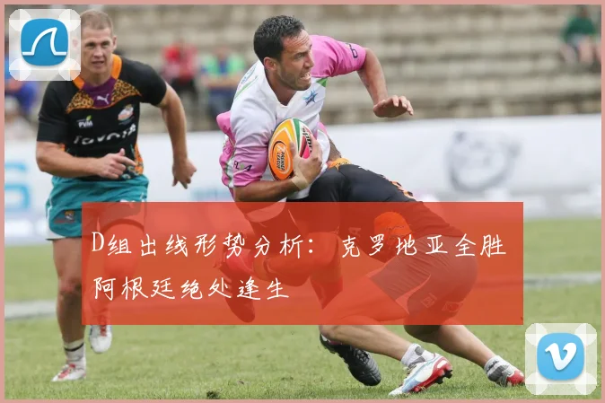 D组出线形势分析：克罗地亚全胜 阿根廷绝处逢生