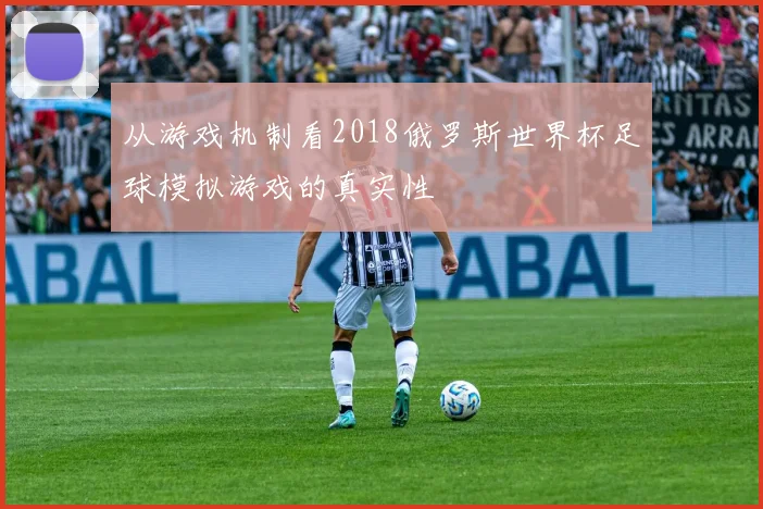 从游戏机制看2018俄罗斯世界杯足球模拟游戏的真实性