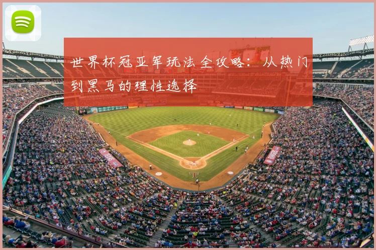 世界杯冠亚军玩法全攻略：从热门到黑马的理性选择