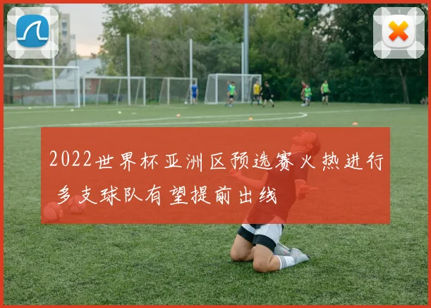2022世界杯亚洲区预选赛火热进行 多支球队有望提前出线